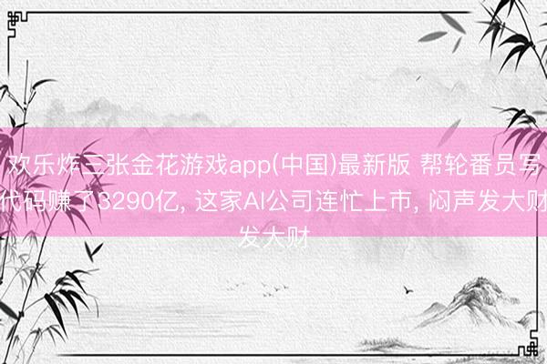 欢乐炸三张金花游戏app(中国)最新版 帮轮番员写代码赚了3290亿, 这家AI公司连忙上市, 闷声发大财