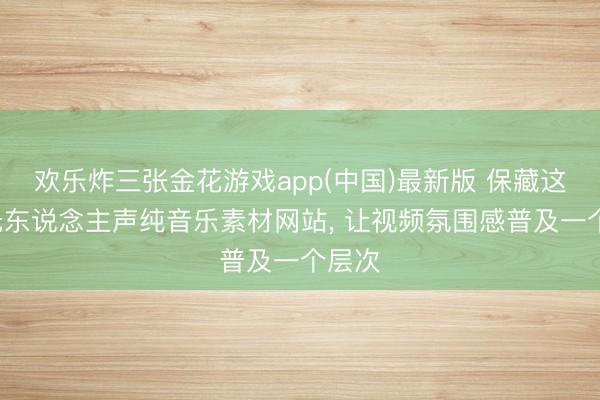 欢乐炸三张金花游戏app(中国)最新版 保藏这9个无东说念主声纯音乐素材网站， 让视频氛围感普及一个层次