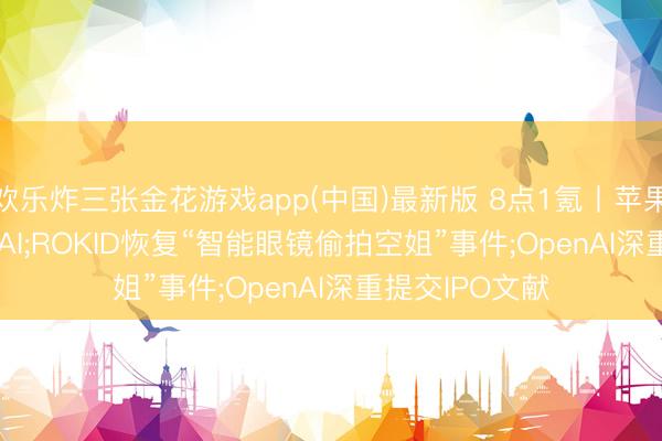 欢乐炸三张金花游戏app(中国)最新版 8点1氪丨苹果推出全新Siri AI;ROKID恢复“智能眼镜偷拍空姐”事件;OpenAI深重提交IPO文献