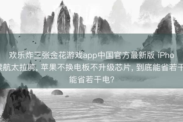欢乐炸三张金花游戏app中国官方最新版 iPhone续航太拉胯, 苹果不换电板不升级芯片, 到底能省若干电?