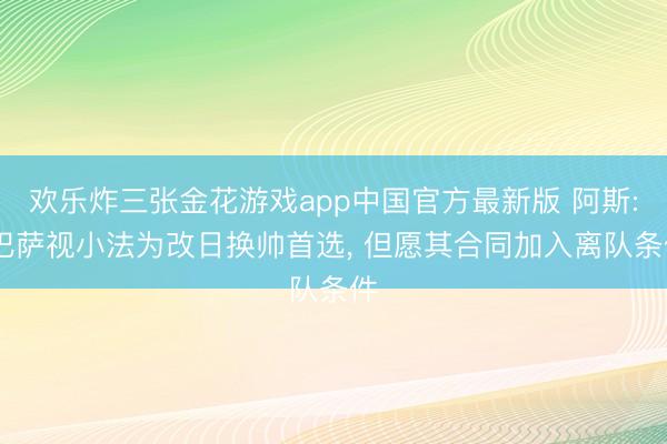 欢乐炸三张金花游戏app中国官方最新版 阿斯: 巴萨视小法为改日换帅首选， 但愿其合同加入离队条件