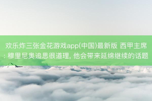 欢乐炸三张金花游戏app(中国)最新版 西甲主席: 穆里尼奥追思很道理, 他会带来延绵继续的话题