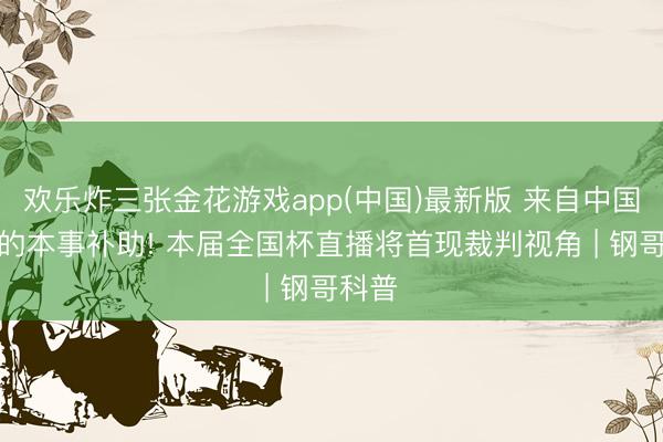 欢乐炸三张金花游戏app(中国)最新版 来自中国企业的本事补助! 本届全国杯直播将首现裁判视角 | 钢哥科普
