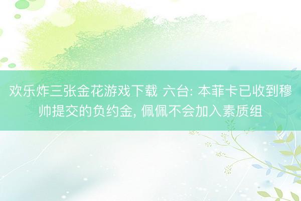欢乐炸三张金花游戏下载 六台: 本菲卡已收到穆帅提交的负约金, 佩佩不会加入素质组