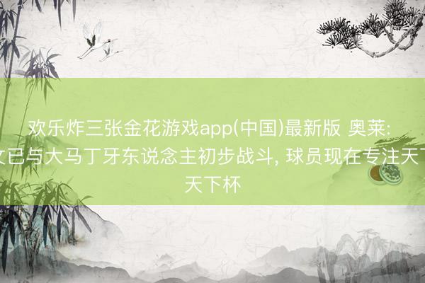 欢乐炸三张金花游戏app(中国)最新版 奥莱: 尤文已与大马丁牙东说念主初步战斗, 球员现在专注天下杯