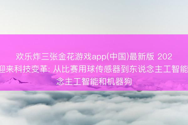 欢乐炸三张金花游戏app(中国)最新版 2026全国杯迎来科技变革: 从比赛用球传感器到东说念主工智能和机器狗