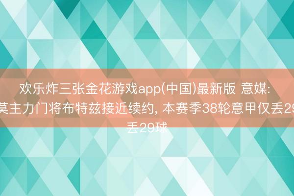 欢乐炸三张金花游戏app(中国)最新版 意媒: 科莫主力门将布特兹接近续约, 本赛季38轮意甲仅丢29球