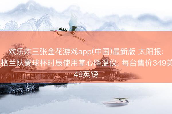 欢乐炸三张金花游戏app(中国)最新版 太阳报: 英格兰队寰球杯时辰使用掌心降温仪, 每台售价349英镑
