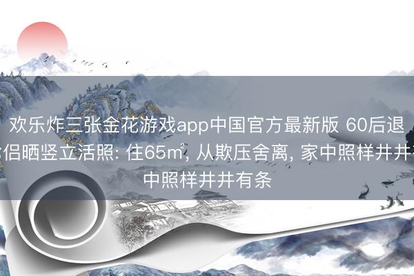 欢乐炸三张金花游戏app中国官方最新版 60后退休鸳侣晒竖立
