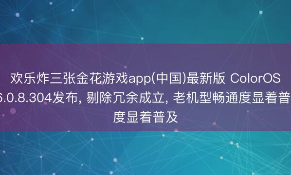 欢乐炸三张金花游戏app(中国)最新版 ColorOS16.0.8.304发布， 剔除冗余成立， 老机型畅通度显着普及