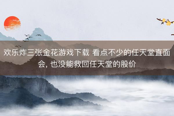 欢乐炸三张金花游戏下载 看点不少的任天堂直面会， 也没能救回任天堂的股价