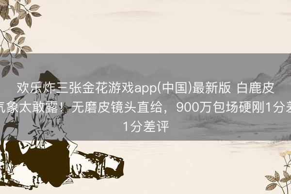 欢乐炸三张金花游戏app(中国)最新版 白鹿皮肤气象太敢露！无磨皮镜头直给，900万包场硬刚1分差评
