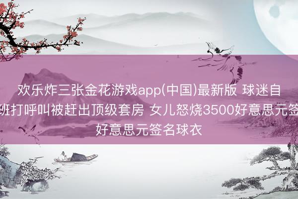 欢乐炸三张金花游戏app(中国)最新版 球迷自称跟文班打呼叫被赶出顶级套房 女儿怒烧3500好意思元签名球衣